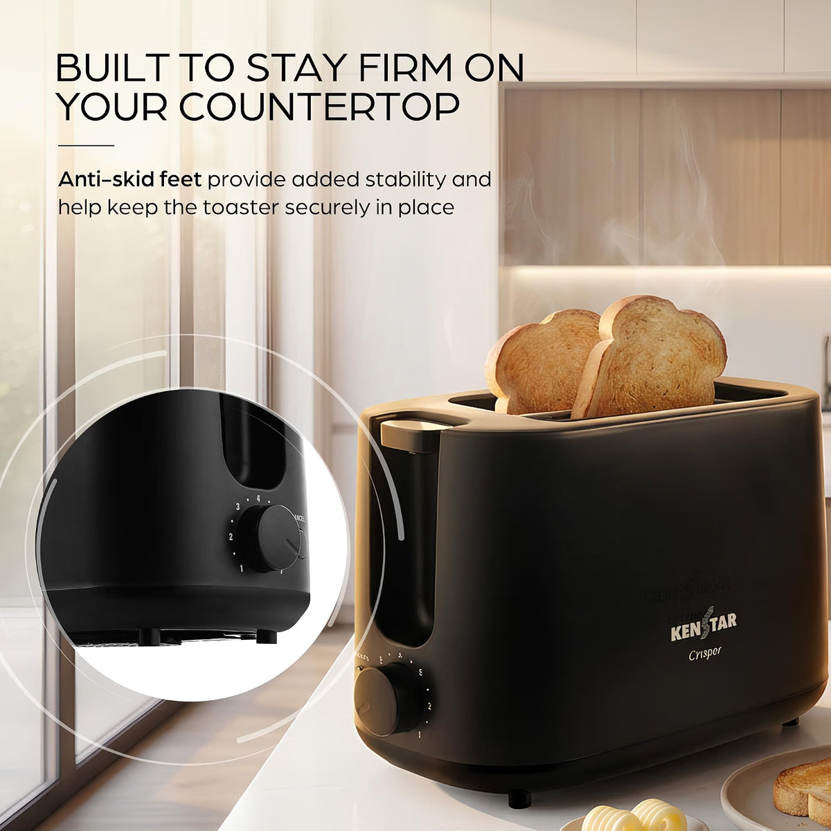 The kenstar pop up toaster  700W built to stay firm on your countertop and has anti - skid feet which provide added stability and help keeo the toaster securely in pkace . 